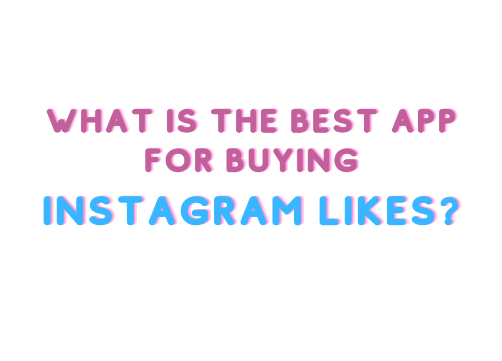 Buy Instagram Likes: What is the Best App for Safe & Fast Likes?